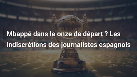Mbappé dans le onze de départ ? Les indiscrétions des journalistes espagnols