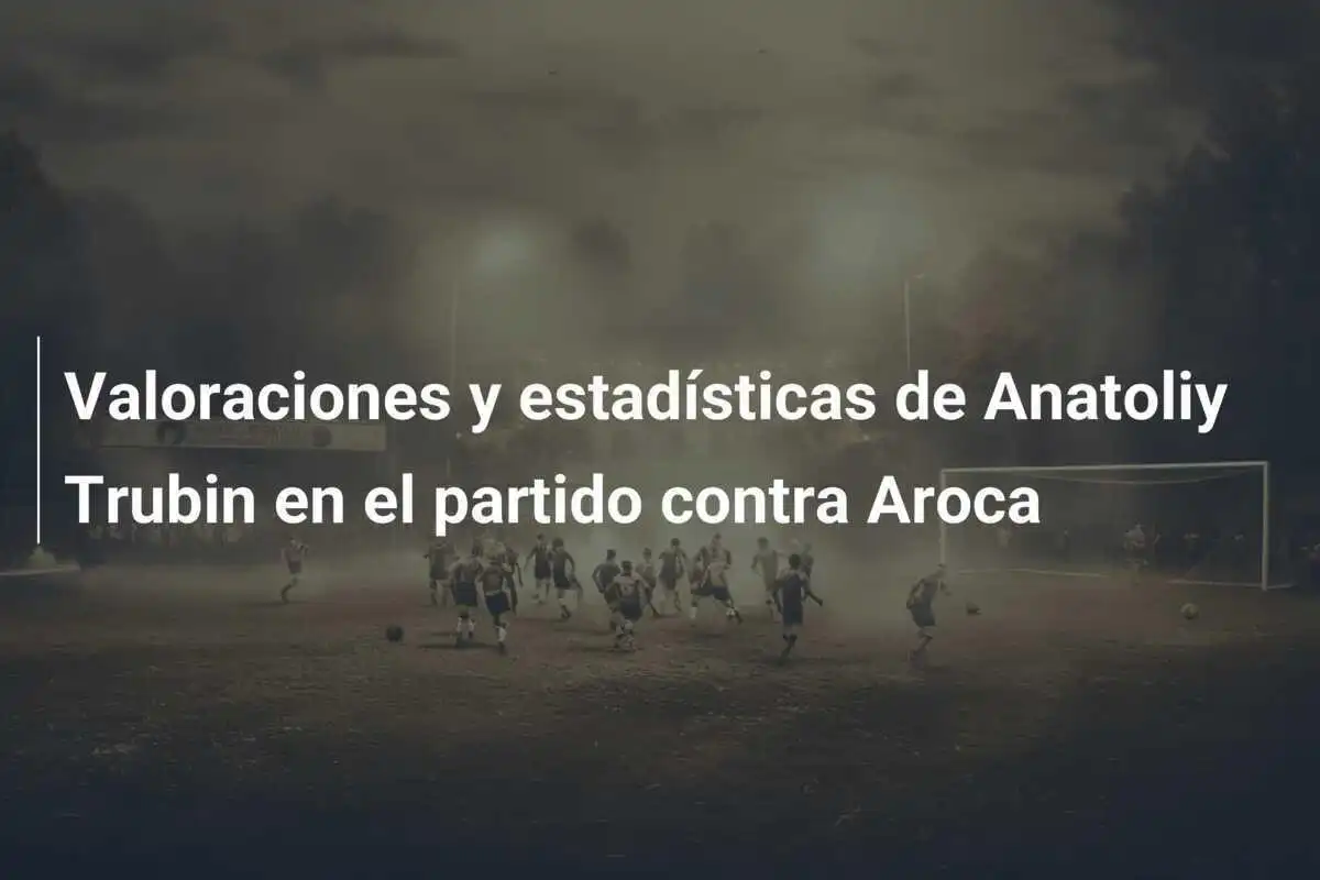 Valoraciones y estadísticas de Anatoliy Trubin en el partido contra Aroca