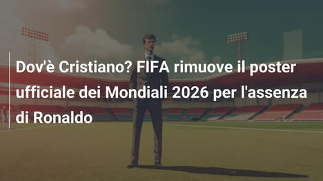 Dov'è Cristiano? FIFA rimuove il poster ufficiale dei Mondiali 2026 per l'assenza di Ronaldo