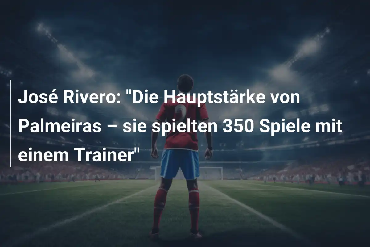 José Rivero: "Die Hauptstärke von Palmeiras – sie spielten 350 Spiele mit einem Trainer"