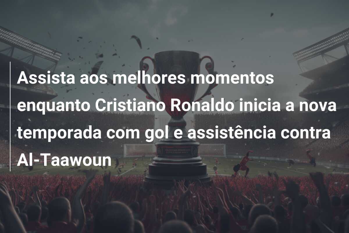 Assista aos melhores momentos enquanto Cristiano Ronaldo inicia a nova temporada com gol e assistência contra Al-Taawoun