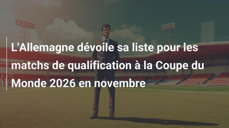 L'Allemagne dévoile sa liste pour les matchs de qualification à la Coupe du Monde 2026 en novembre