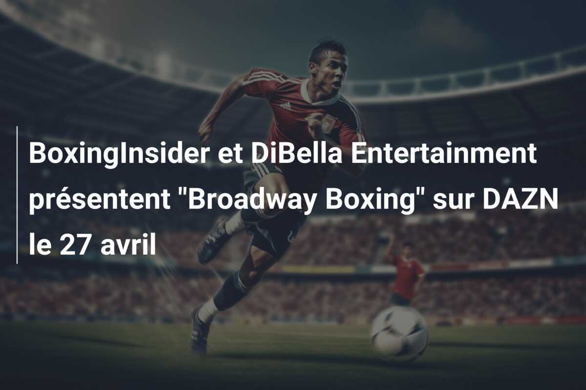 BoxingInsider et DiBella Entertainment présentent "Broadway Boxing" sur DAZN le 27 avril