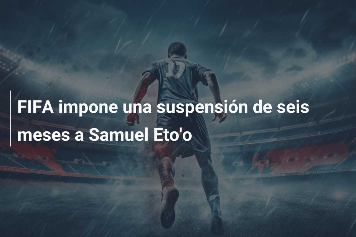 FIFA impone una suspensión de seis meses a Samuel Eto'o