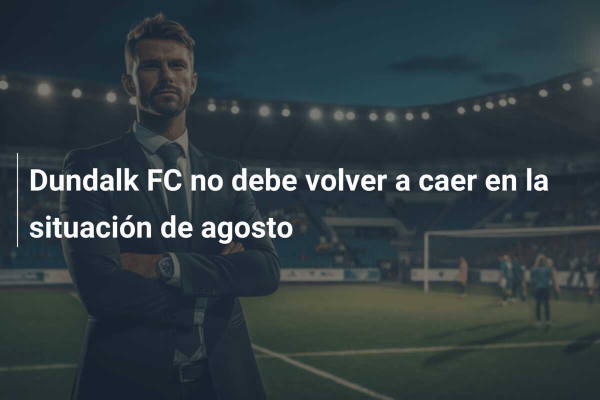 Dundalk FC no debe volver a caer en la situación de agosto