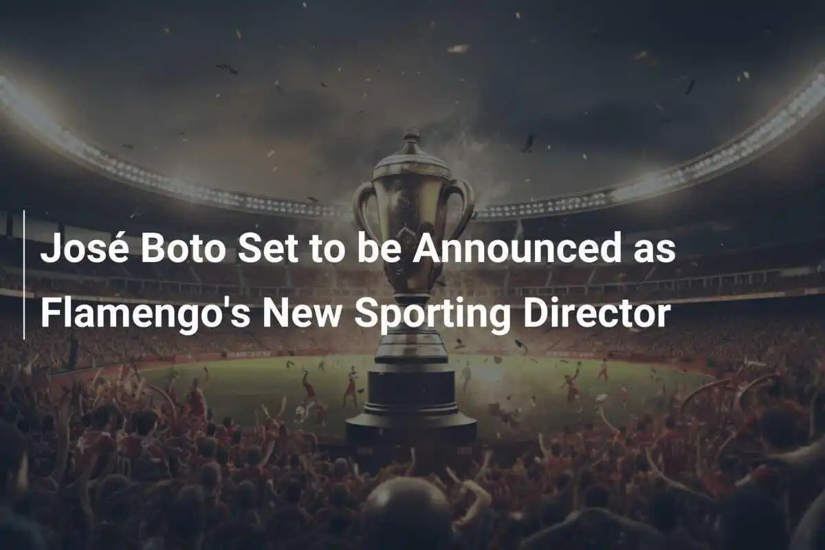 José Boto เตรียมประกาศเป็นผู้อำนวยการกีฬาใหม่ของ Flamengo