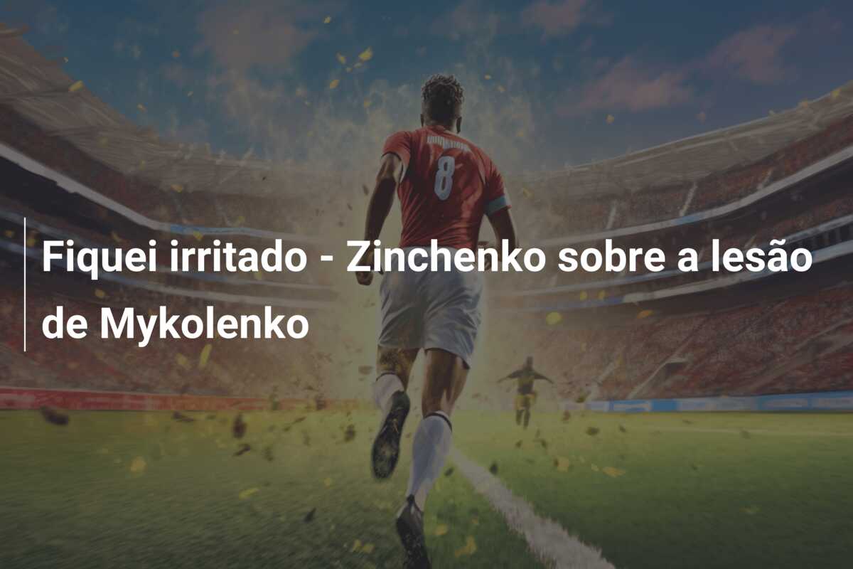 Fiquei irritado – Zinchenko sobre a lesão de Mykolenko