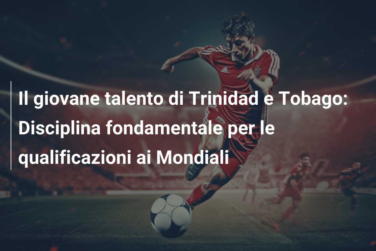 Il giovane talento di Trinidad e Tobago: Disciplina fondamentale per le qualificazioni ai Mondiali