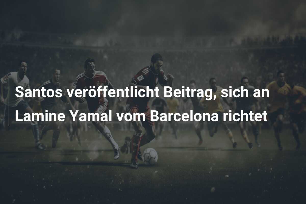 Santos veröffentlicht Beitrag, sich an Lamine Yamal vom Barcelona richtet