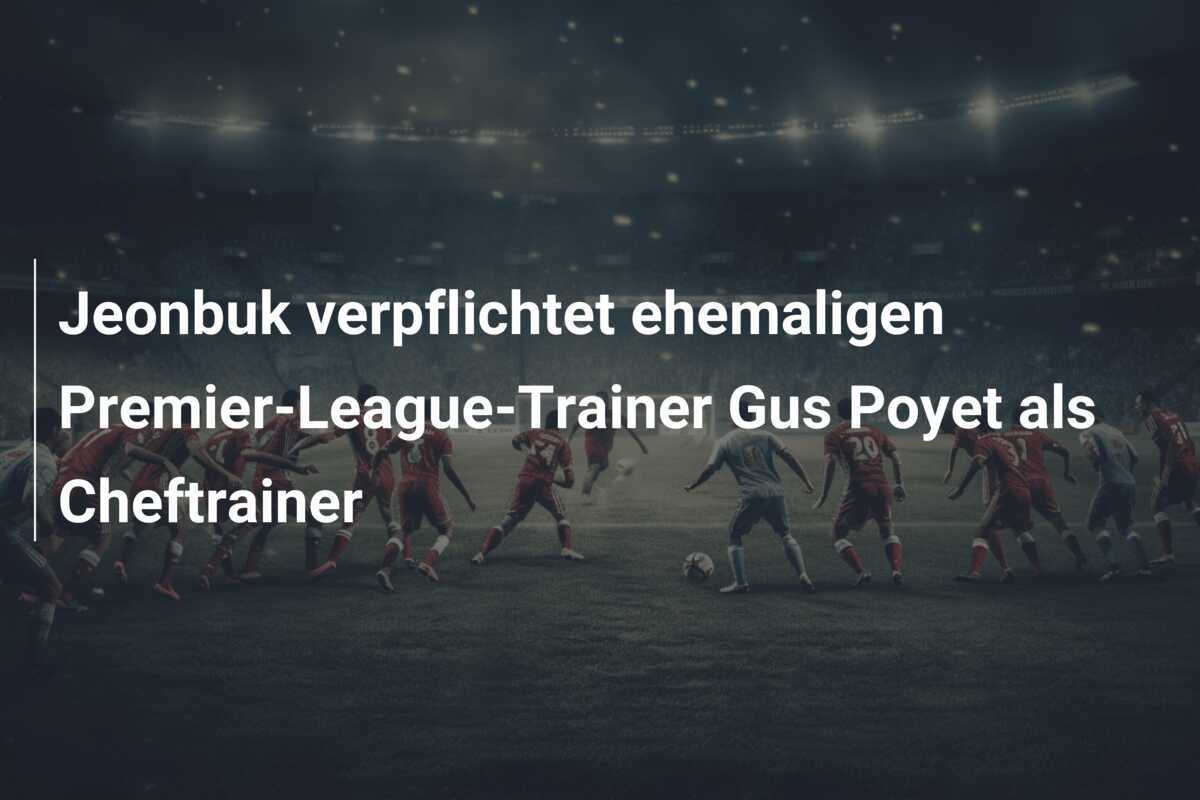 Jeonbuk verpflichtet ehemaligen Premier-League-Trainer Gus Poyet als Cheftrainer