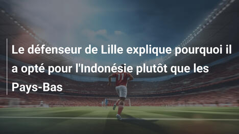 Le défenseur de Lille explique pourquoi il a opté pour l'Indonésie plutôt que les Pays-Bas