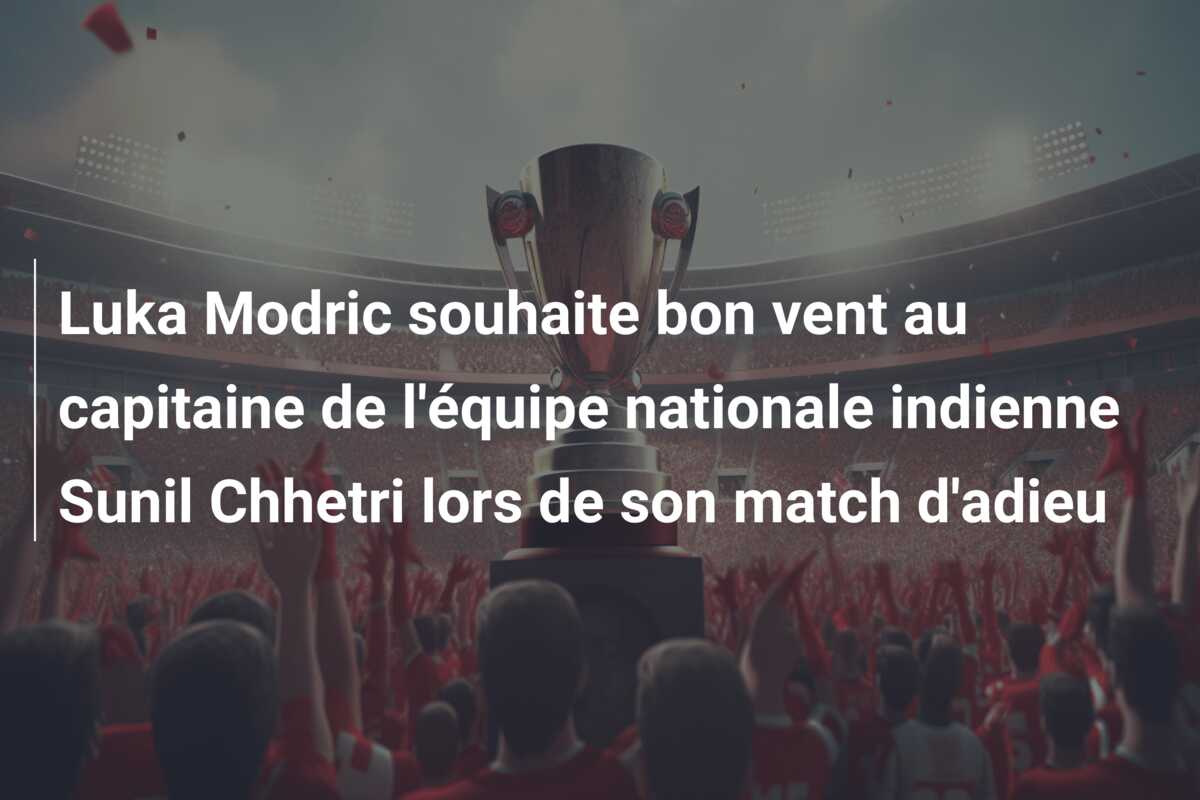 Luka Modric souhaite bon vent au capitaine de l’équipe nationale indienne Sunil Chhetri lors de son match d’adieu