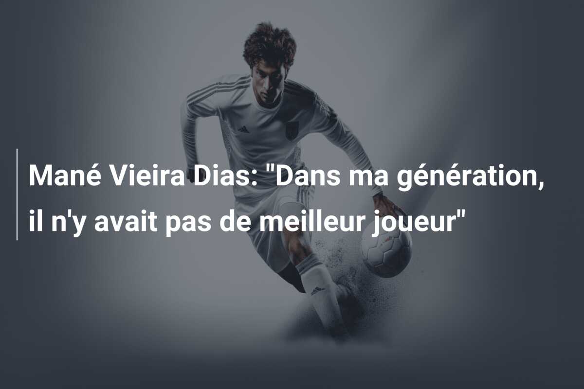 Mané Vieira Dias: “Dans ma génération, il n’y avait pas de meilleur joueur”
