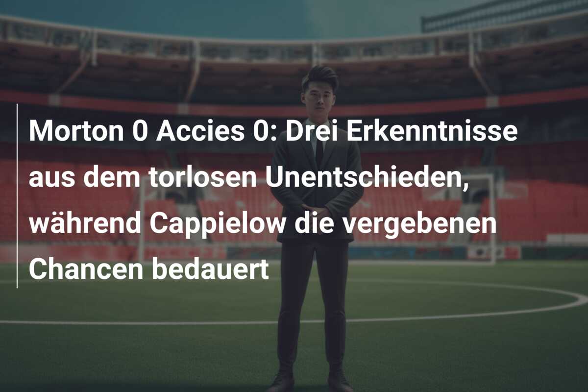 Morton 0 Accies 0: Drei Erkenntnisse aus dem torlosen Unentschieden, während Cappielow die vergebenen Chancen bedauert