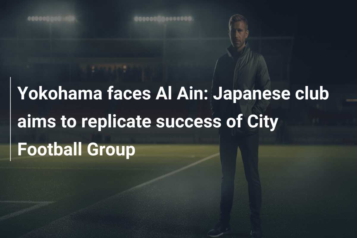 Yokohama faces Al Ain: Japanese club aims to replicate success of City  Football Group - azscore.com