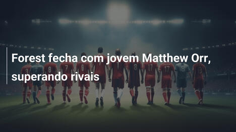Forest fecha com jovem Matthew Orr, superando rivais