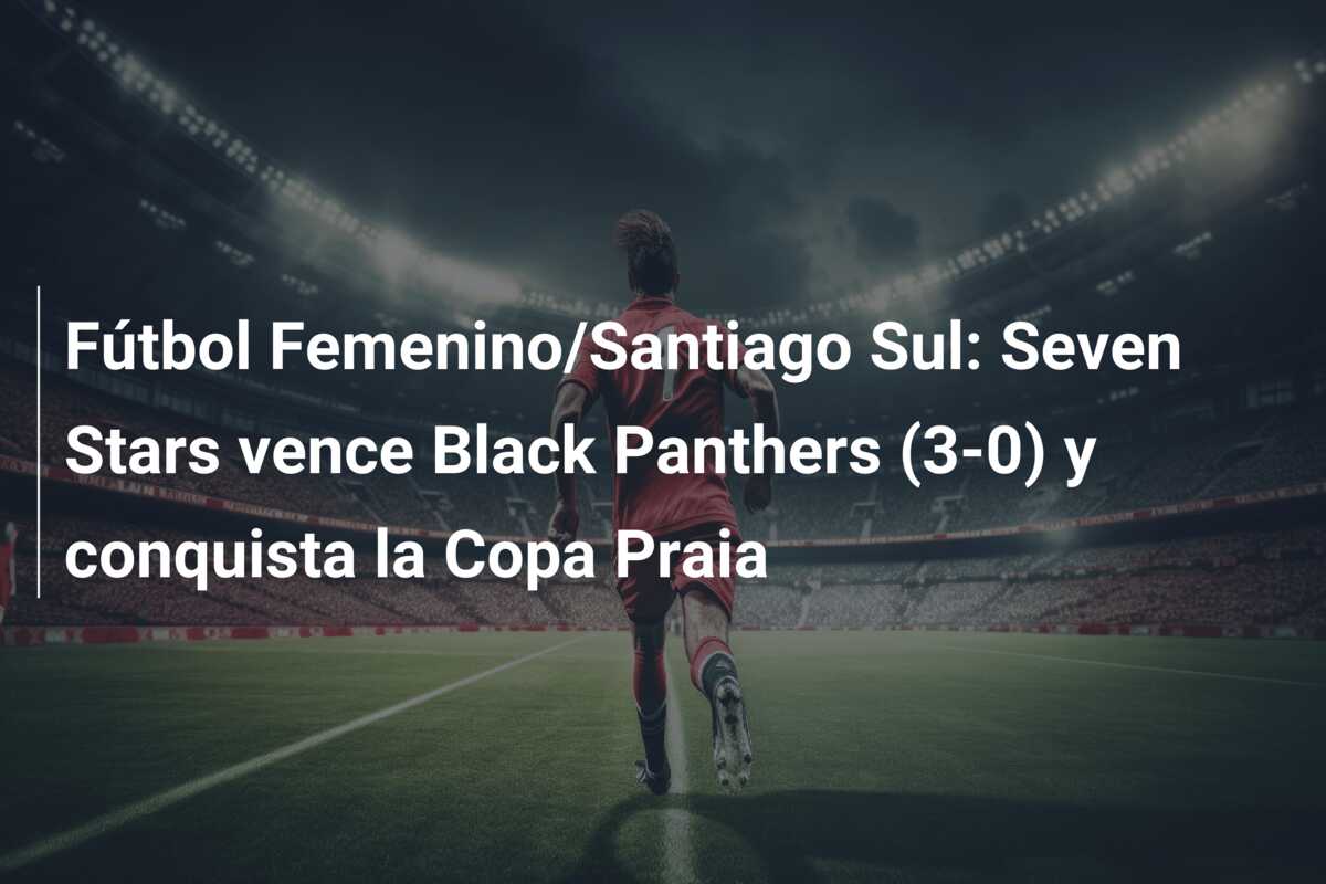 Fútbol Femenino/Santiago Sul: Seven Stars vence Black Panthers (3-0) y conquista la Copa Praia