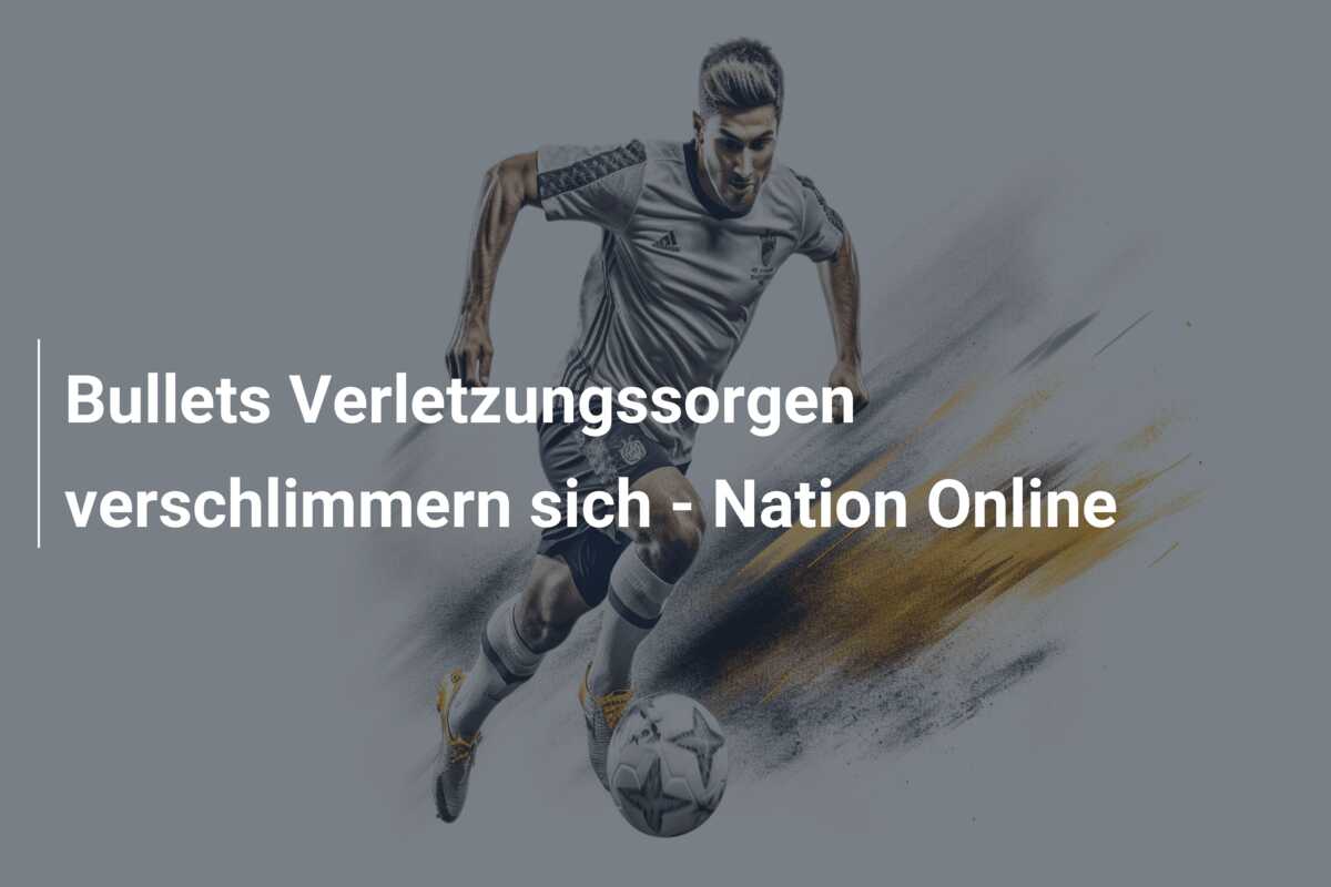 Bullets Verletzungssorgen verschlimmern sich – Nation Online