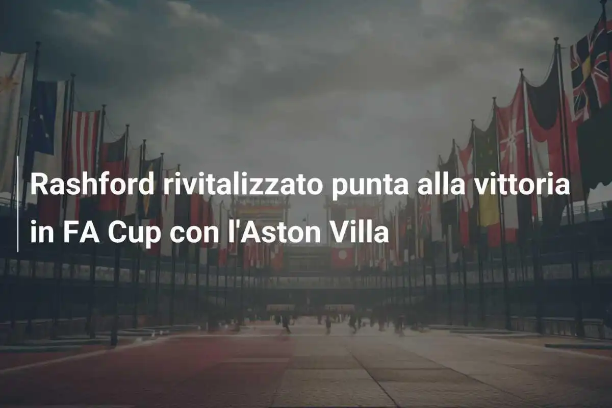 Rashford rivitalizzato punta alla vittoria in FA Cup con l'Aston Villa