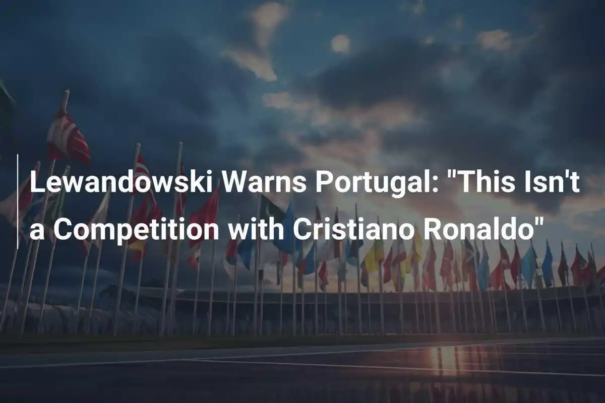 Lewandowski avertizează Portugalia: "Aceasta nu este o competiție cu Cristiano Ronaldo"