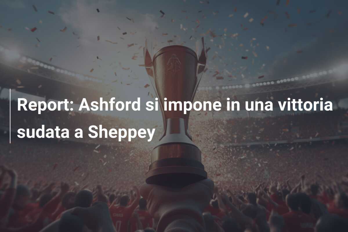Report: Ashford si impone in una vittoria sudata a Sheppey