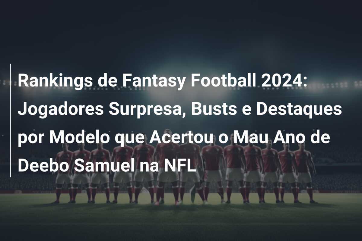 Rankings de Fantasy Football 2024: Jogadores Surpresa, Busts e Destaques por Modelo que Acertou o Mau Ano de Deebo Samuel na NFL