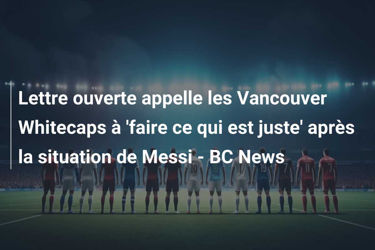 Lettre ouverte appelle les Vancouver Whitecaps à ‘faire ce qui est juste’ après la situation de Messi – BC News