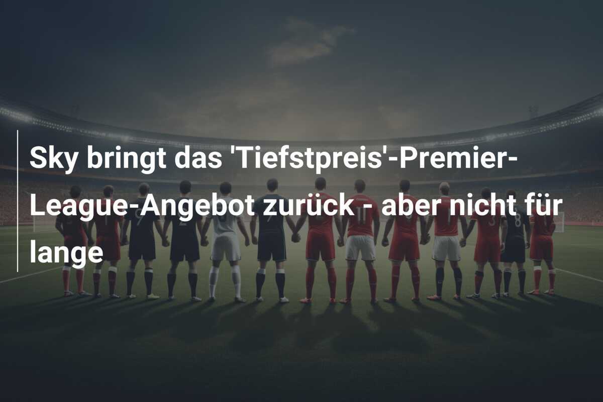 Sky bringt das 'Tiefstpreis'-Premier-League-Angebot zurück - aber nicht für lange