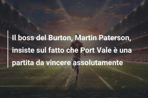 Il boss del Burton, Martin Paterson, insiste sul fatto che Port Vale è una partita da vincere assolutamente