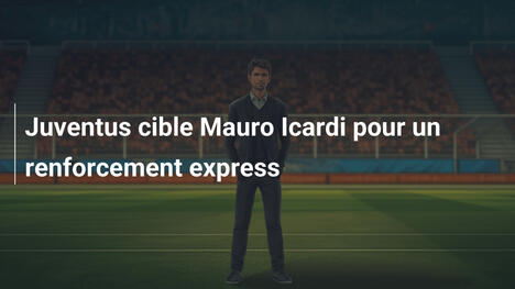 Juventus cible Mauro Icardi pour un renforcement express