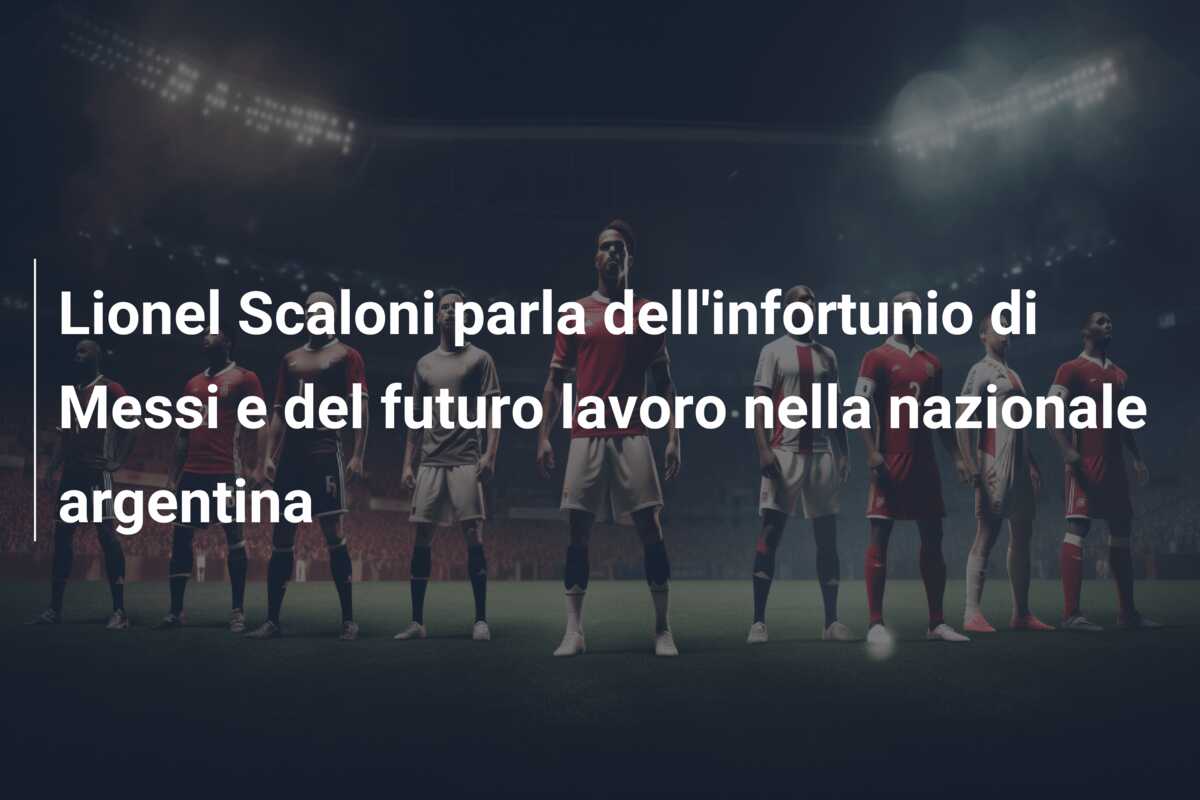 Lionel Scaloni parla dell’infortunio di Messi e del futuro lavoro nella nazionale argentina