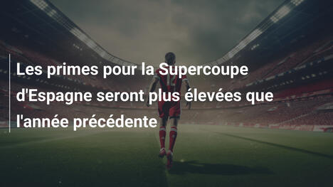 Les primes pour la Supercoupe d'Espagne seront plus élevées que l'année précédente