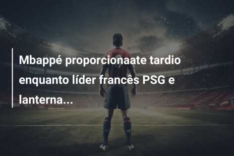 Mbappé proporcionaate tardio enquanto líder francês PSG e lanterna…