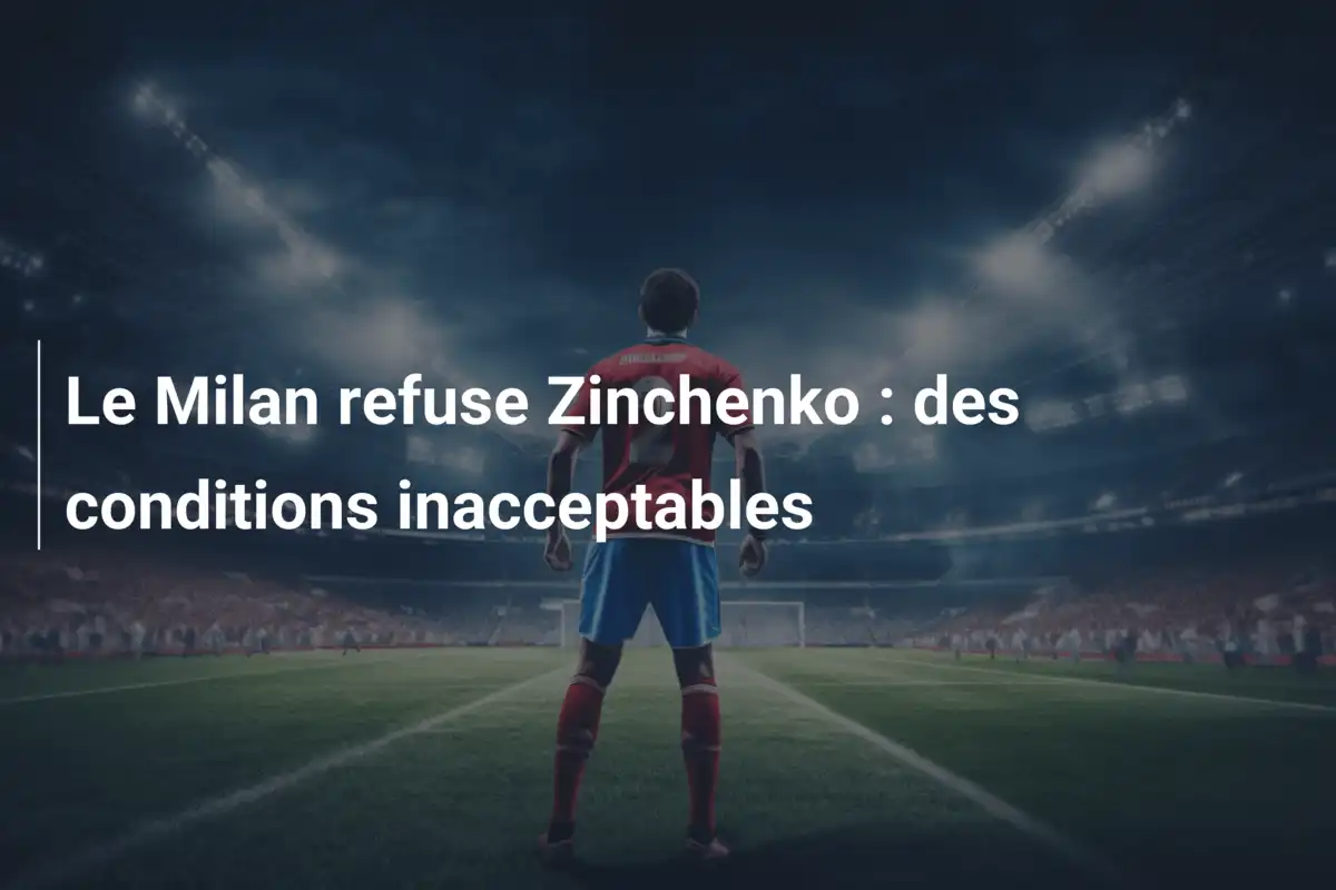 Le Milan refuse Zinchenko : des conditions inacceptables