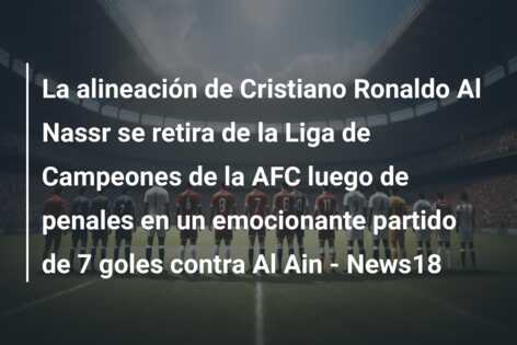 La alineación de Cristiano Ronaldo Al Nassr se retira de la Liga de Campeones de la AFC luego de penales en un emocionante partido de 7 goles contra Al Ain – News18