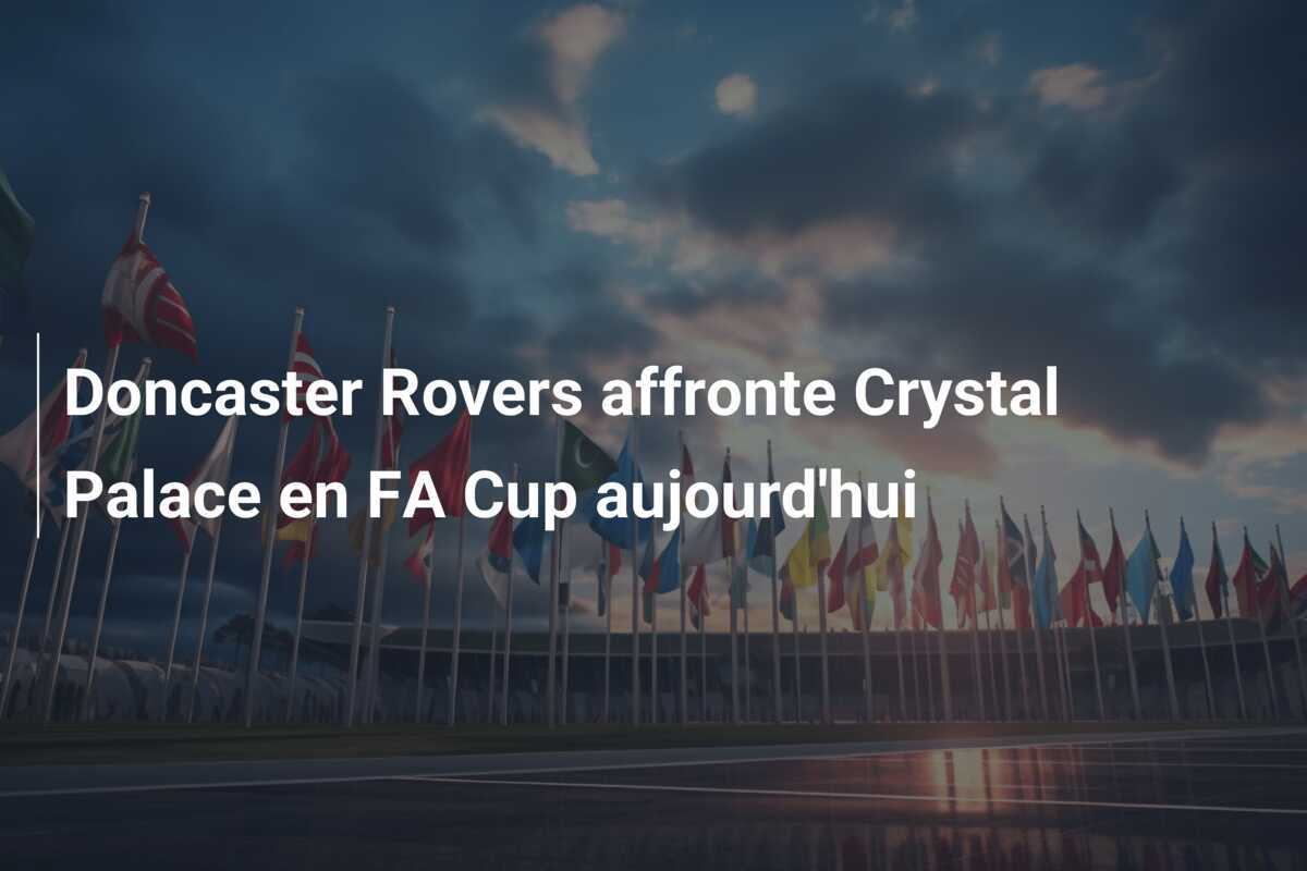 Doncaster Rovers affronte Crystal Palace en FA Cup aujourd'hui