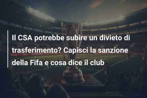 Il CSA potrebbe subire un divieto di trasferimento? Capisci la sanzione della Fifa e cosa dice il club