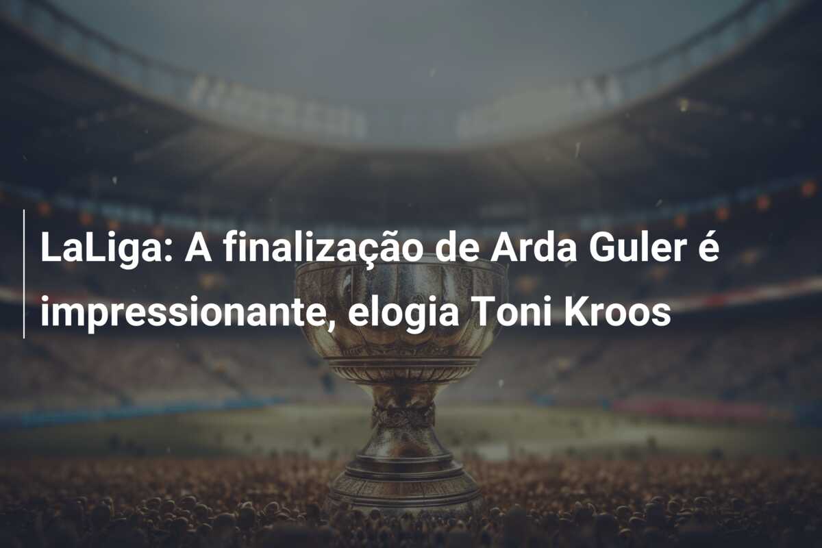 LaLiga: A finalização de Arda Guler é impressionante, elogia Toni Kroos