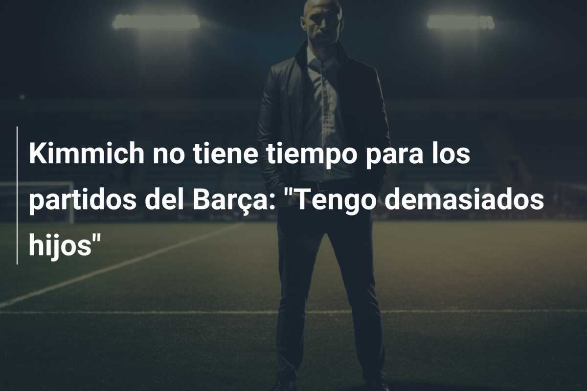 Kimmich no tiene tiempo para los partidos del Barça: "Tengo demasiados hijos"