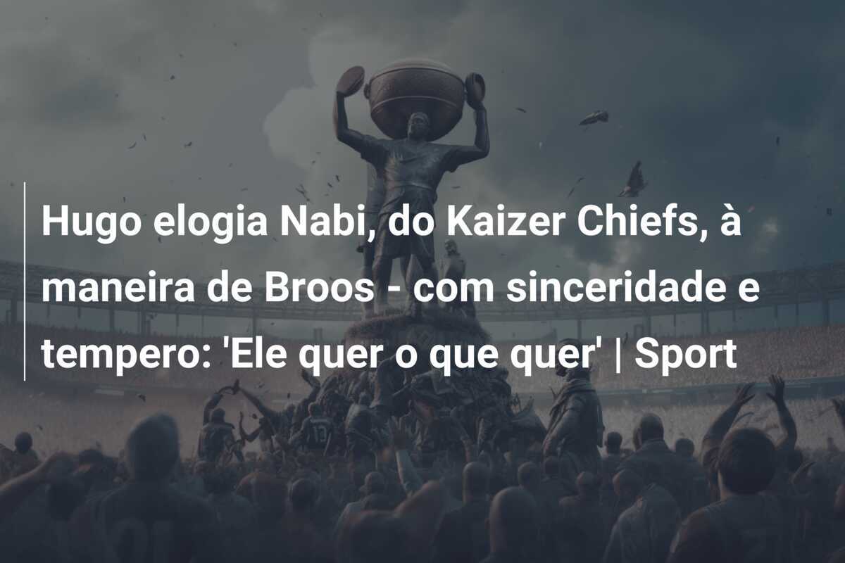 Hugo elogia Nabi, do Kaizer Chiefs, à maneira de Broos – com sinceridade e tempero: ‘Ele quer o que quer’ | Sport