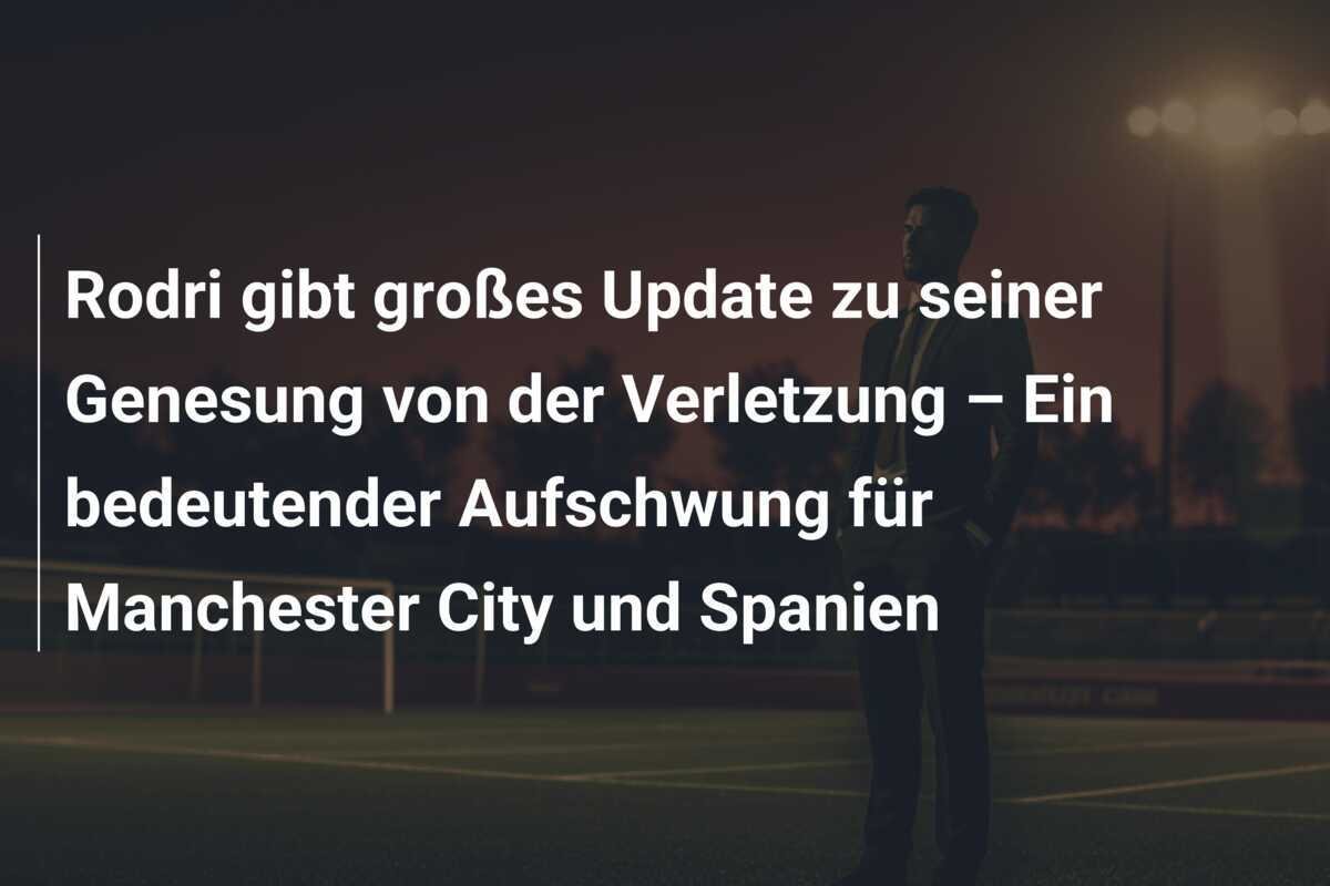 Rodri gibt großes Update zu seiner Genesung von der Verletzung – Ein bedeutender Aufschwung für Manchester City und Spanien