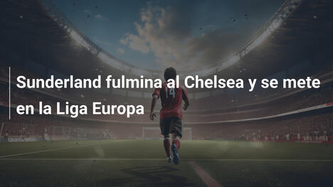 Sunderland fulmina al Chelsea y se mete en la Liga Europa