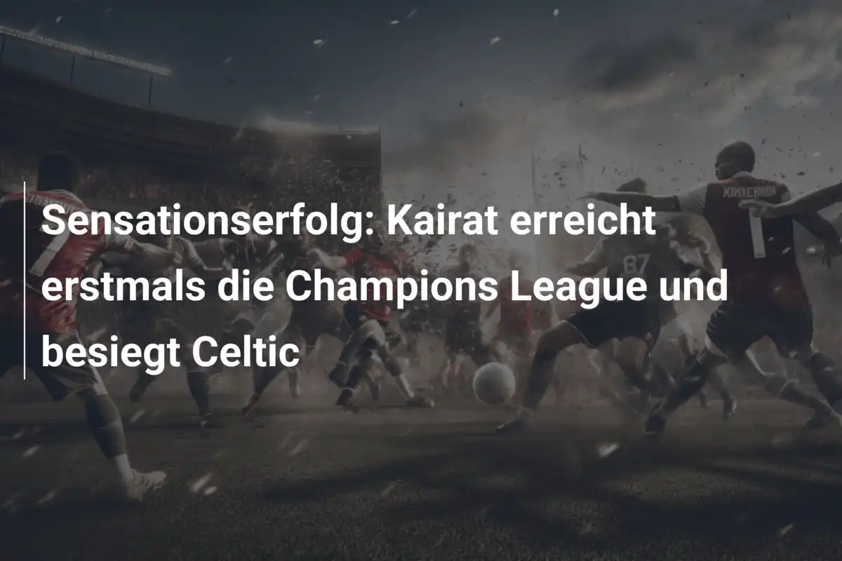 Sensationserfolg: Kairat erreicht erstmals die Champions League und besiegt Celtic