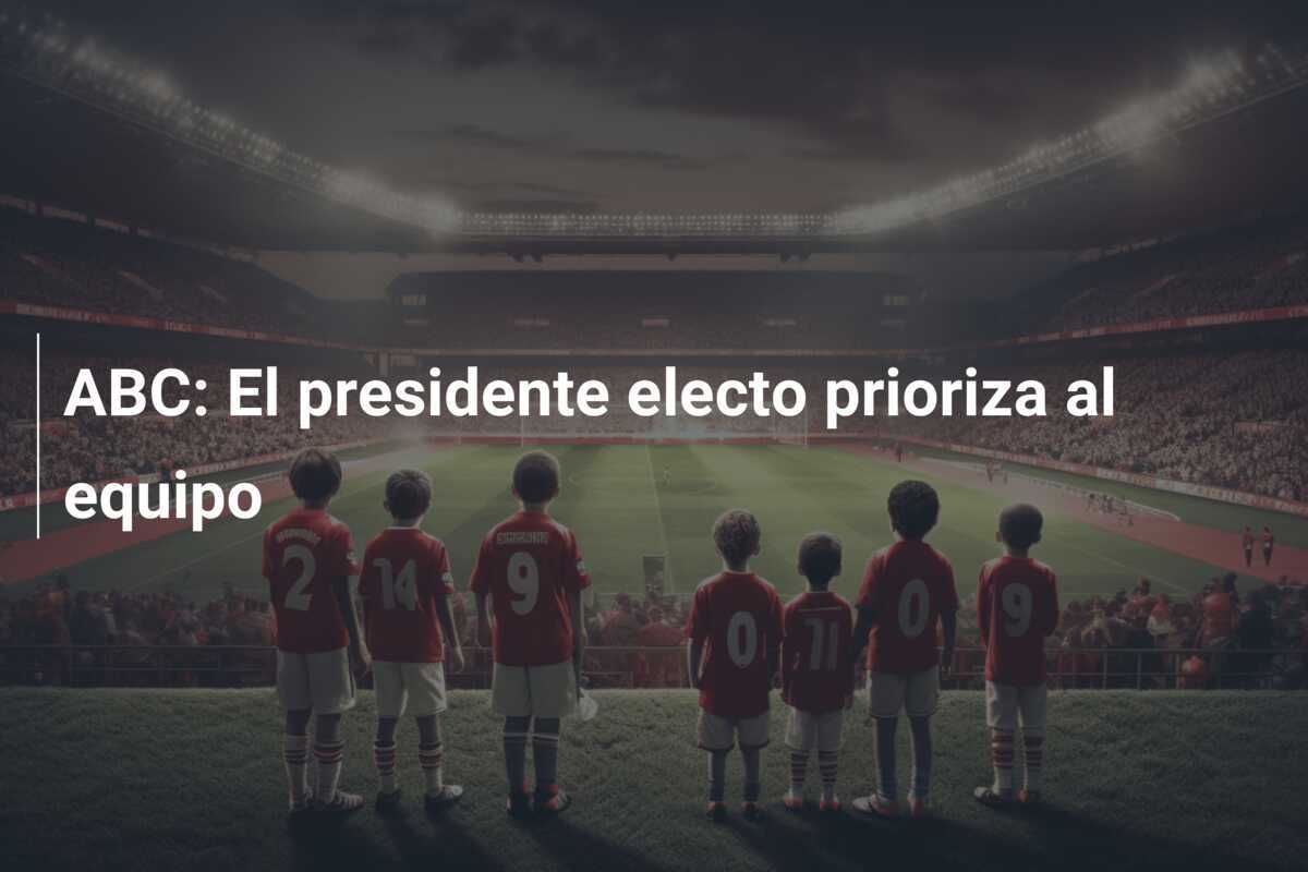 ABC: El presidente electo prioriza al equipo