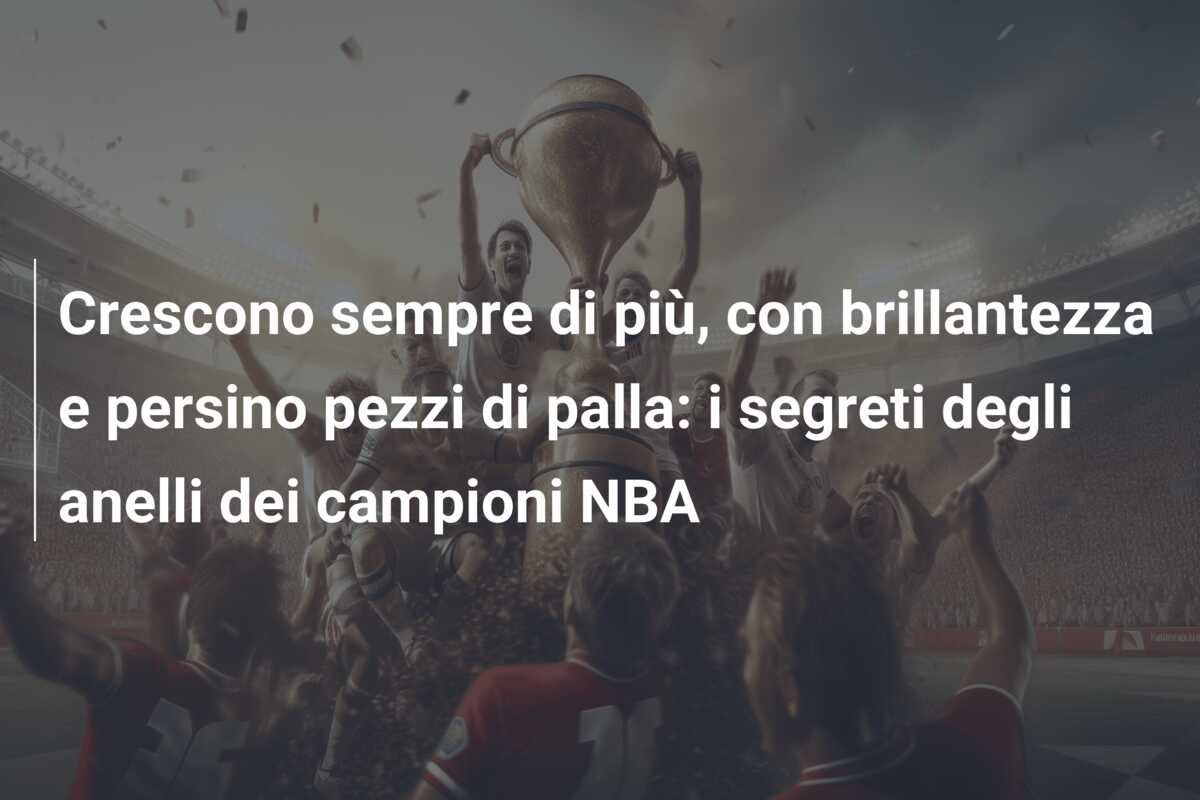 Crescono sempre di più, con brillantezza e persino pezzi di palla: i segreti degli anelli dei campioni NBA