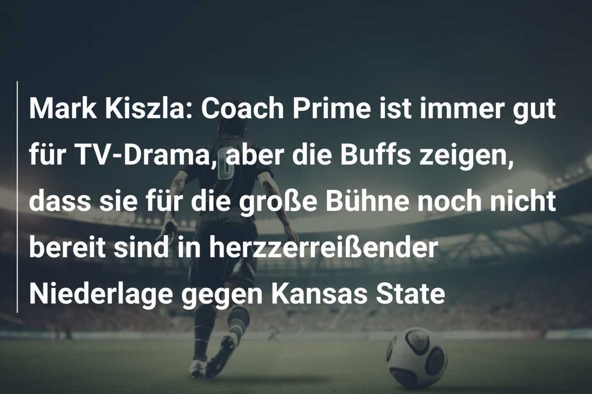 Mark Kiszla: Coach Prime ist immer gut für TV-Drama, aber die Buffs zeigen, dass sie für die große Bühne noch nicht bereit sind in herzzerreißender Niederlage gegen Kansas State
