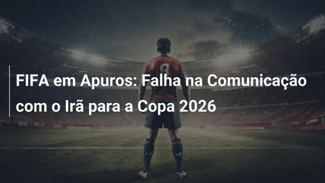 FIFA em Apuros: Falha na Comunicação com o Irã para a Copa 2026