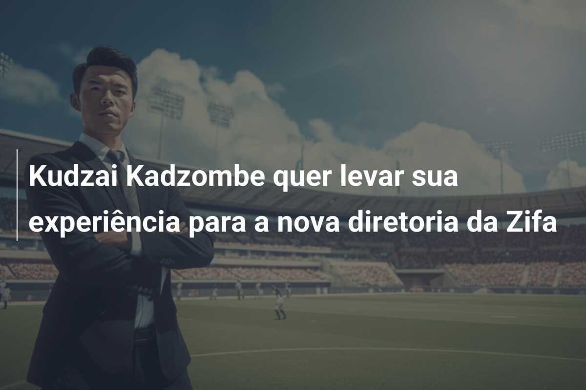 Kudzai Kadzombe quer levar sua experiência para a nova diretoria da Zifa