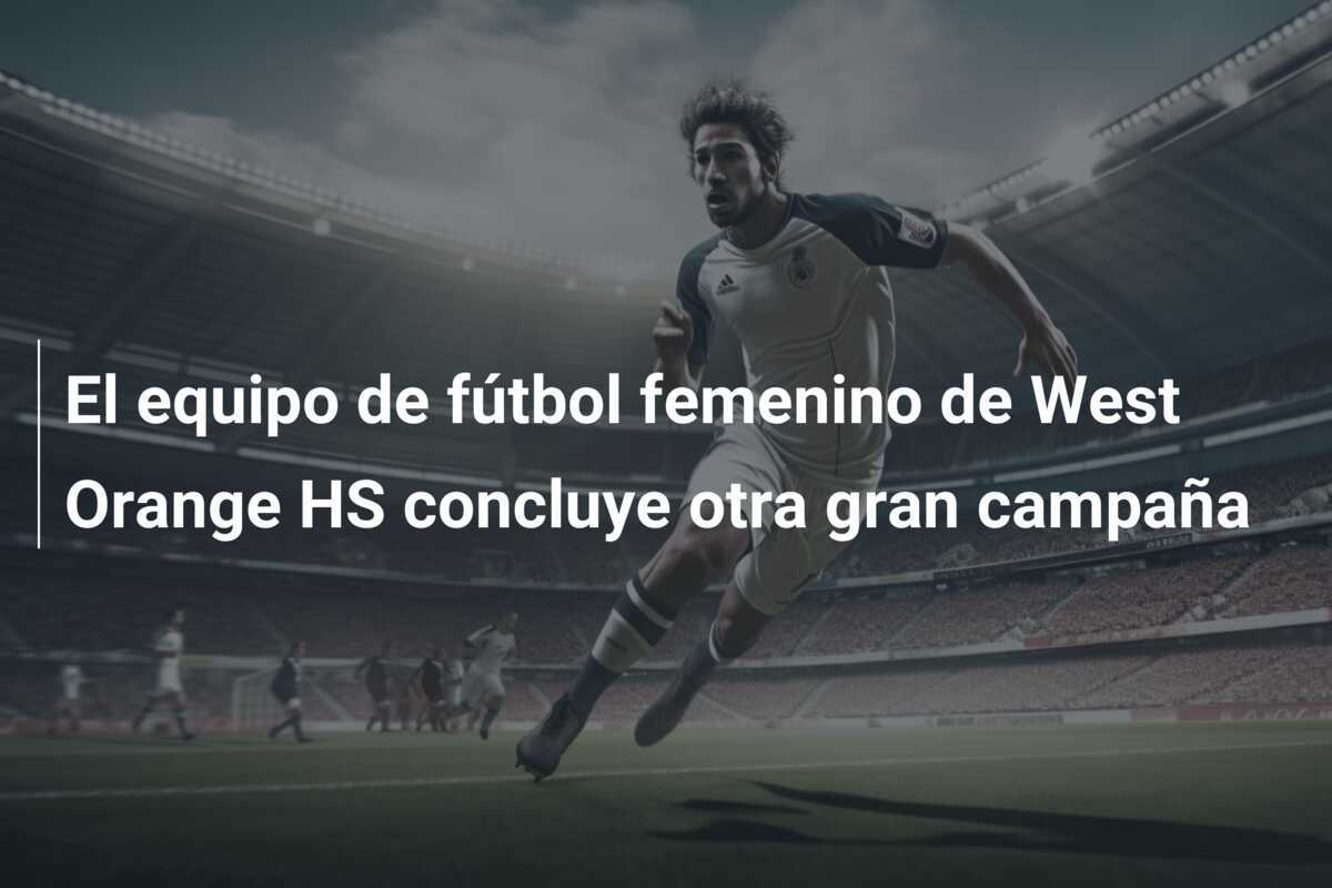 El equipo de fútbol femenino de West Orange HS concluye otra gran campaña