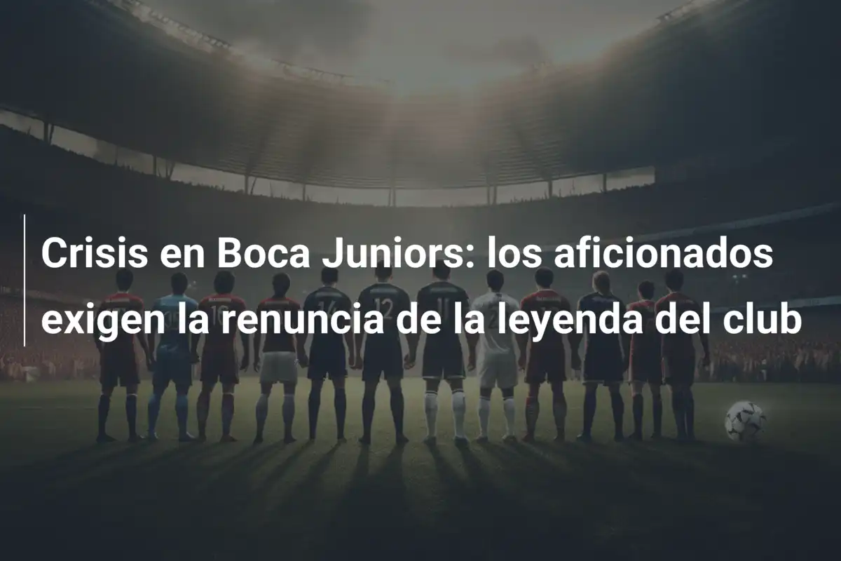 Crisis en Boca Juniors: los aficionados exigen la renuncia de la leyenda del club